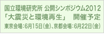 国立環境研究所 公開シンポジウム2012「大震災と環境再生」開催予定　東京会場：6月15日（金）、京都会場：6月22日（金）