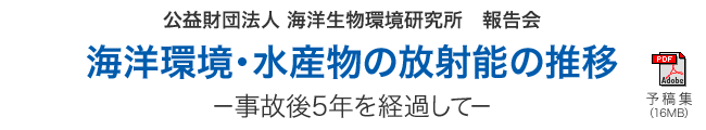 公益財団法人海洋生物環境研究所　報告会 海洋環境・水産物の放射能の推移－事故後5年を経過して－