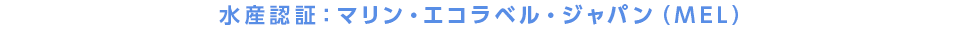水産認証：マリン・エコラベル・ジャパン（MEL）