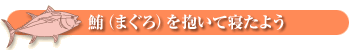 鮪(まぐろ)を抱いて寝たよう