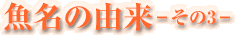 魚名の由来-その3-