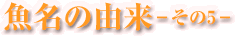 魚名の由来-その5-