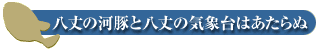 八丈の河豚と八丈の気象台はあたらぬ