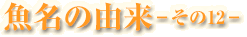 魚名の由来-その12-
